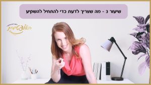 שיעור 3 – מה שצריך לדעת כדי להתחיל להשקיע