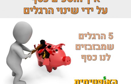 5 הרגלים יקרים – איך חוסכים כסף על ידי שינוי הרגלים